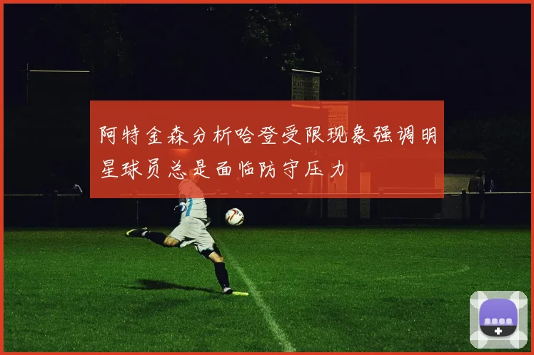 阿特金森分析哈登受限现象强调明星球员总是面临防守压力