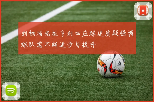 利物浦老板亨利回应球迷质疑强调球队需不断进步与提升