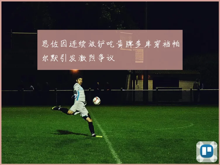 恩佐因连续放铲吃黄牌多库穿裆帕尔默引发激烈争议
