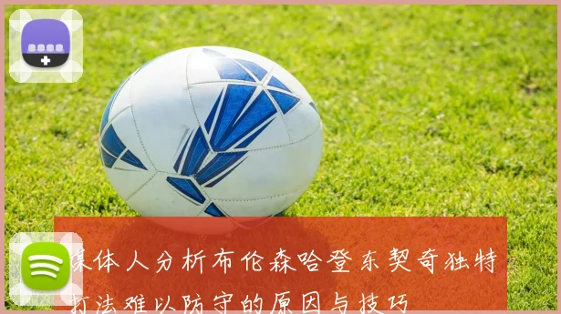媒体人分析布伦森哈登东契奇独特打法难以防守的原因与技巧