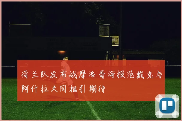荷兰队发布战摩洛哥海报范戴克与阿什拉夫同框引期待
