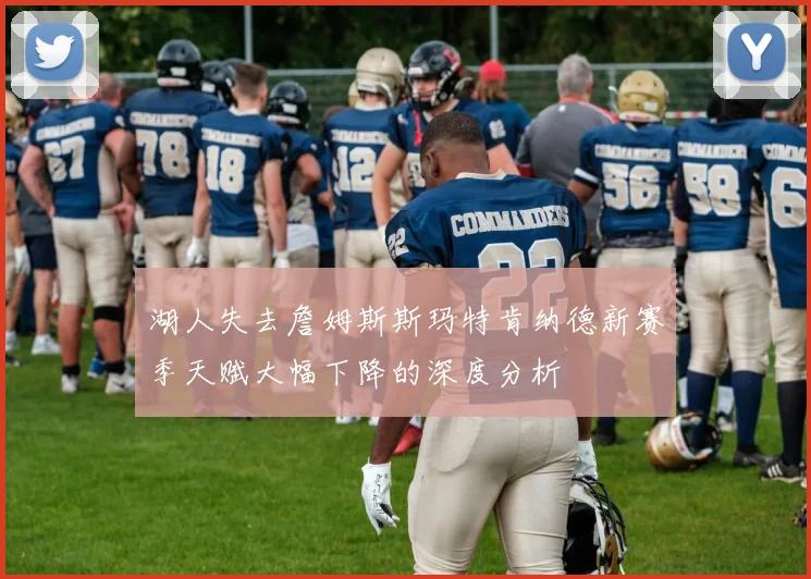 湖人失去詹姆斯斯玛特肯纳德新赛季天赋大幅下降的深度分析
