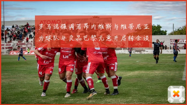 罗马诺强调若昂内维斯与维蒂尼亚为球队非卖品巴黎无意开启转会谈判