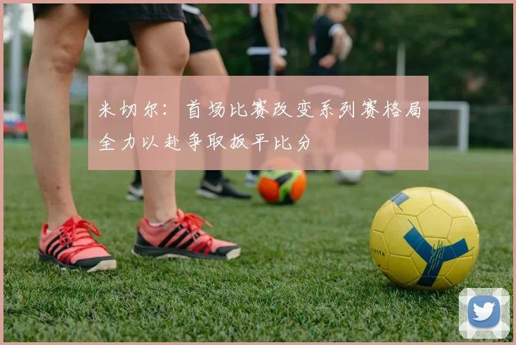 米切尔：首场比赛改变系列赛格局全力以赴争取扳平比分