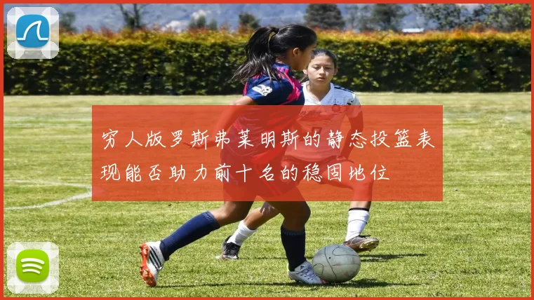 穷人版罗斯弗莱明斯的静态投篮表现能否助力前十名的稳固地位