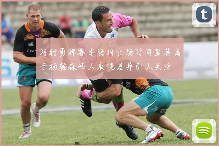 河村勇辉赛季场均出场时间显著高于杨瀚森两人表现差异引人关注